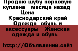 Продаю шубу норковую,куплена 2 месяца назад › Цена ­ 35 000 - Краснодарский край Одежда, обувь и аксессуары » Женская одежда и обувь   